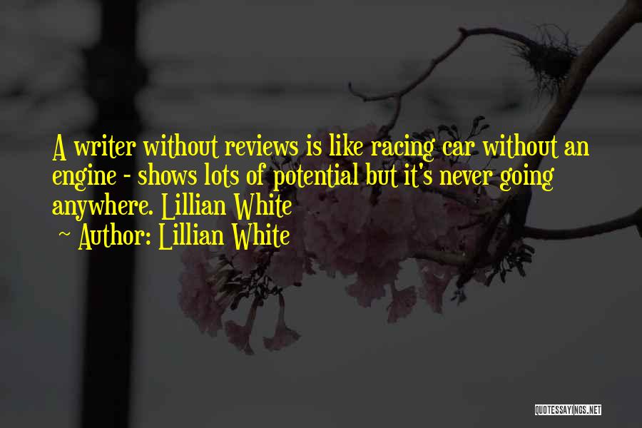 Lillian White Quotes: A Writer Without Reviews Is Like Racing Car Without An Engine - Shows Lots Of Potential But It's Never Going