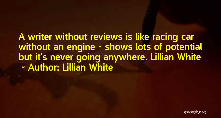 Lillian White Quotes: A Writer Without Reviews Is Like Racing Car Without An Engine - Shows Lots Of Potential But It's Never Going