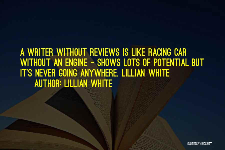 Lillian White Quotes: A Writer Without Reviews Is Like Racing Car Without An Engine - Shows Lots Of Potential But It's Never Going