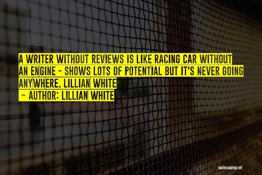 Lillian White Quotes: A Writer Without Reviews Is Like Racing Car Without An Engine - Shows Lots Of Potential But It's Never Going