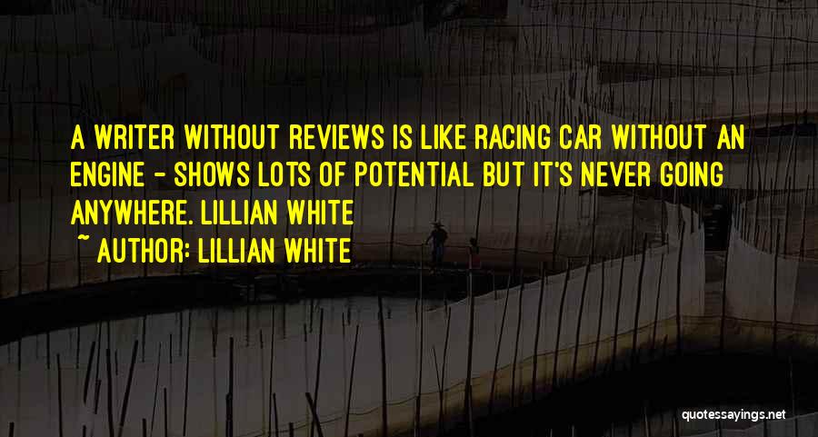 Lillian White Quotes: A Writer Without Reviews Is Like Racing Car Without An Engine - Shows Lots Of Potential But It's Never Going