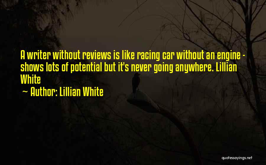 Lillian White Quotes: A Writer Without Reviews Is Like Racing Car Without An Engine - Shows Lots Of Potential But It's Never Going