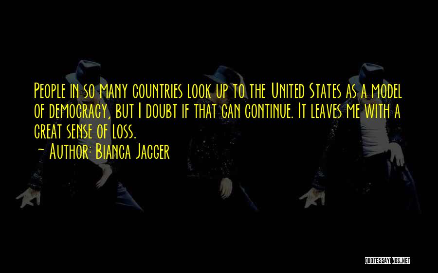 Bianca Jagger Quotes: People In So Many Countries Look Up To The United States As A Model Of Democracy, But I Doubt If