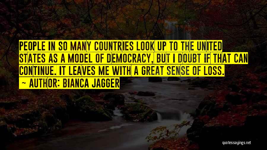 Bianca Jagger Quotes: People In So Many Countries Look Up To The United States As A Model Of Democracy, But I Doubt If