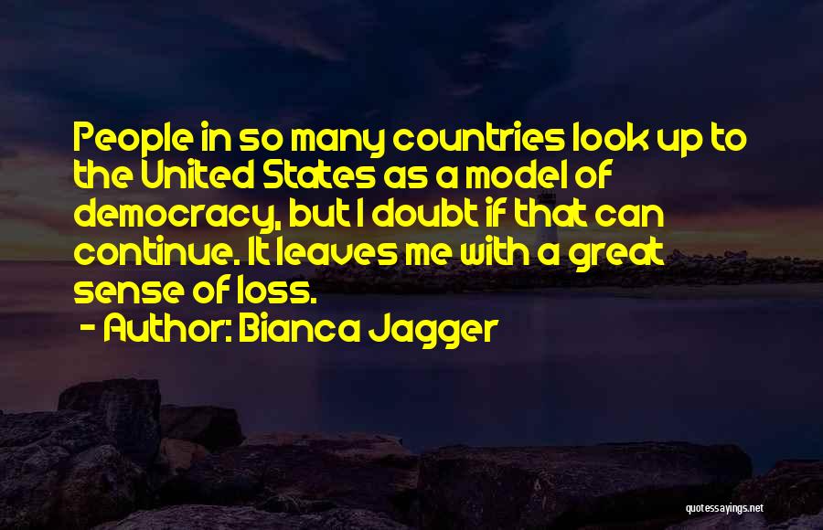 Bianca Jagger Quotes: People In So Many Countries Look Up To The United States As A Model Of Democracy, But I Doubt If