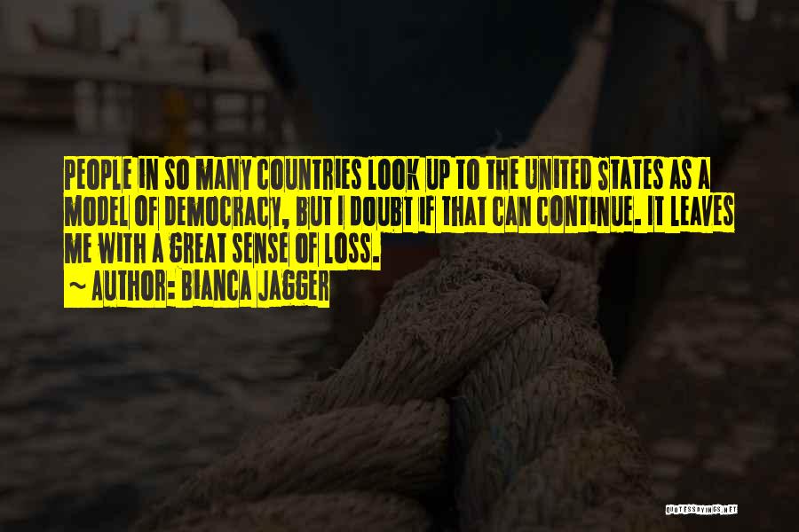 Bianca Jagger Quotes: People In So Many Countries Look Up To The United States As A Model Of Democracy, But I Doubt If
