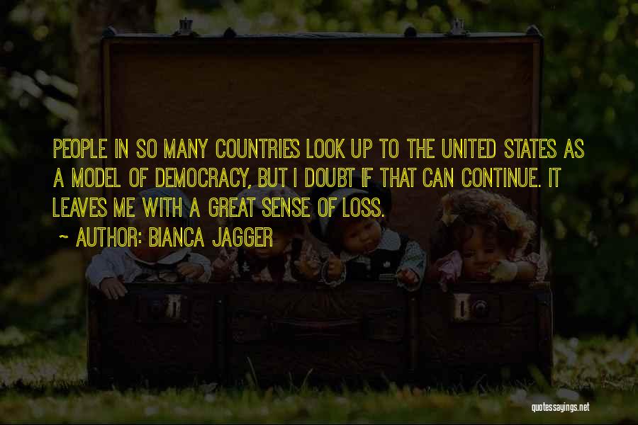 Bianca Jagger Quotes: People In So Many Countries Look Up To The United States As A Model Of Democracy, But I Doubt If