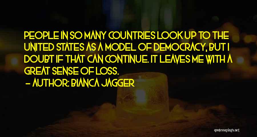 Bianca Jagger Quotes: People In So Many Countries Look Up To The United States As A Model Of Democracy, But I Doubt If