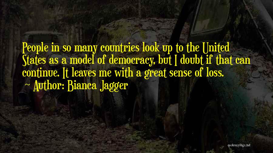 Bianca Jagger Quotes: People In So Many Countries Look Up To The United States As A Model Of Democracy, But I Doubt If