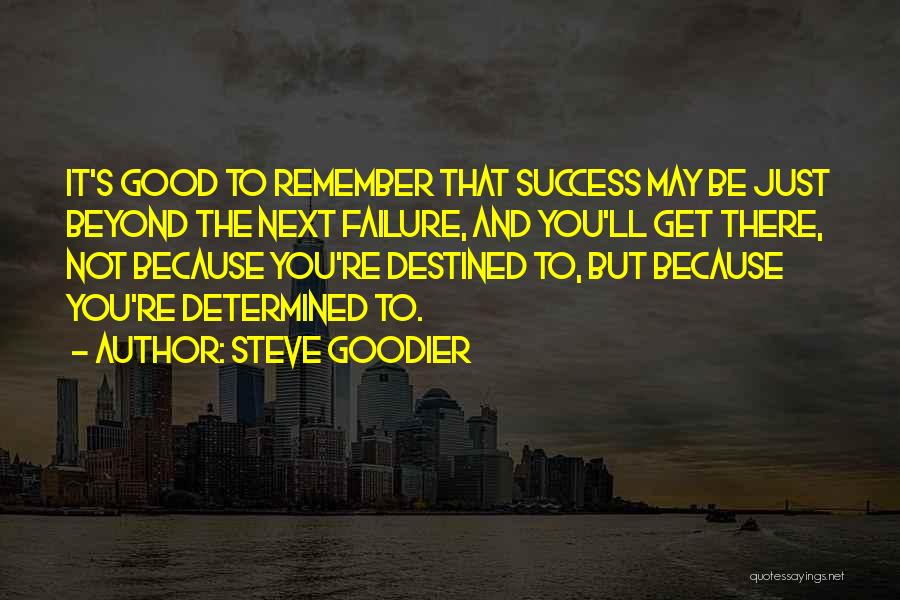 Steve Goodier Quotes: It's Good To Remember That Success May Be Just Beyond The Next Failure, And You'll Get There, Not Because You're