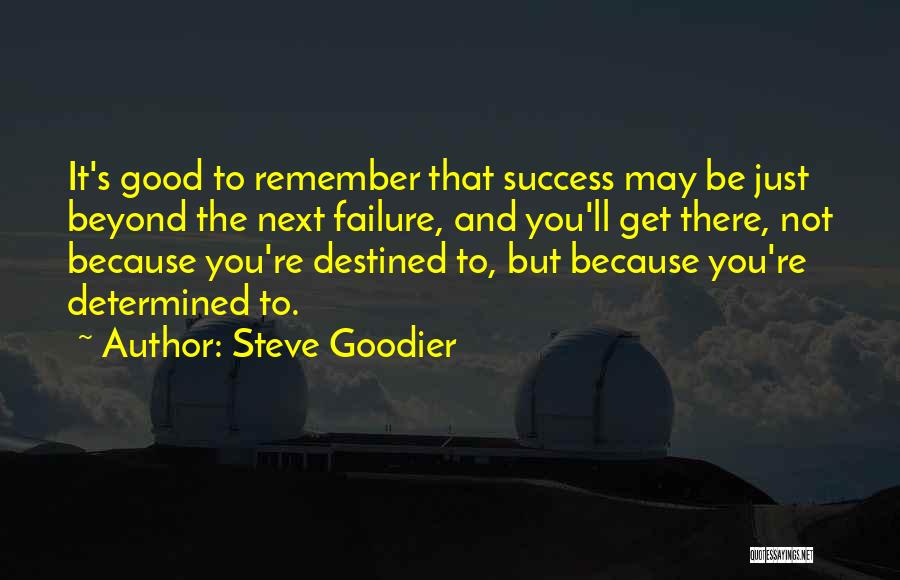 Steve Goodier Quotes: It's Good To Remember That Success May Be Just Beyond The Next Failure, And You'll Get There, Not Because You're