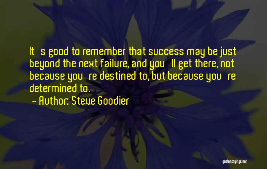 Steve Goodier Quotes: It's Good To Remember That Success May Be Just Beyond The Next Failure, And You'll Get There, Not Because You're