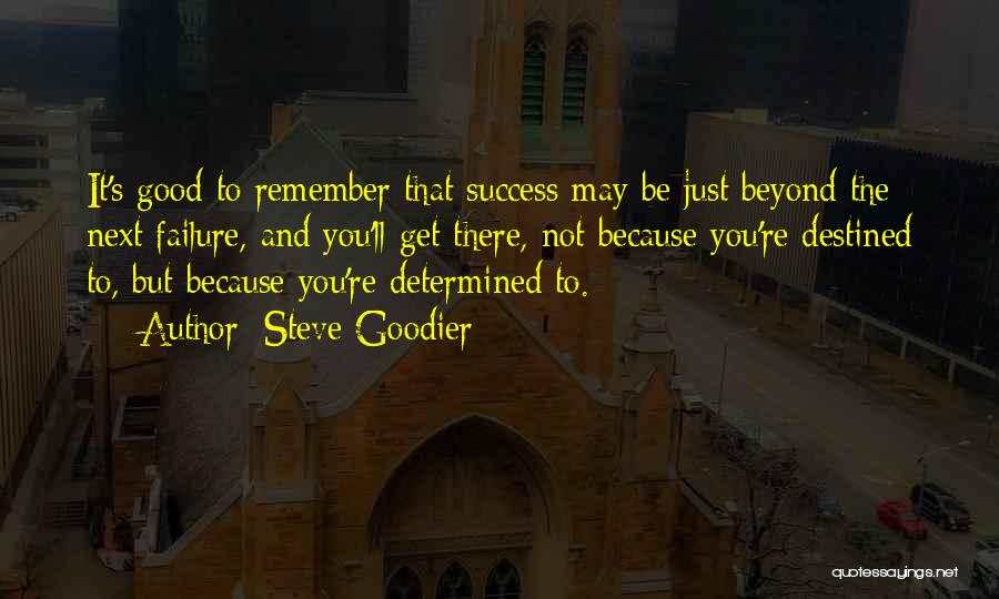 Steve Goodier Quotes: It's Good To Remember That Success May Be Just Beyond The Next Failure, And You'll Get There, Not Because You're