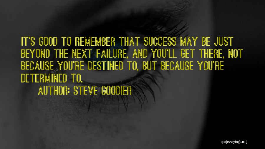 Steve Goodier Quotes: It's Good To Remember That Success May Be Just Beyond The Next Failure, And You'll Get There, Not Because You're