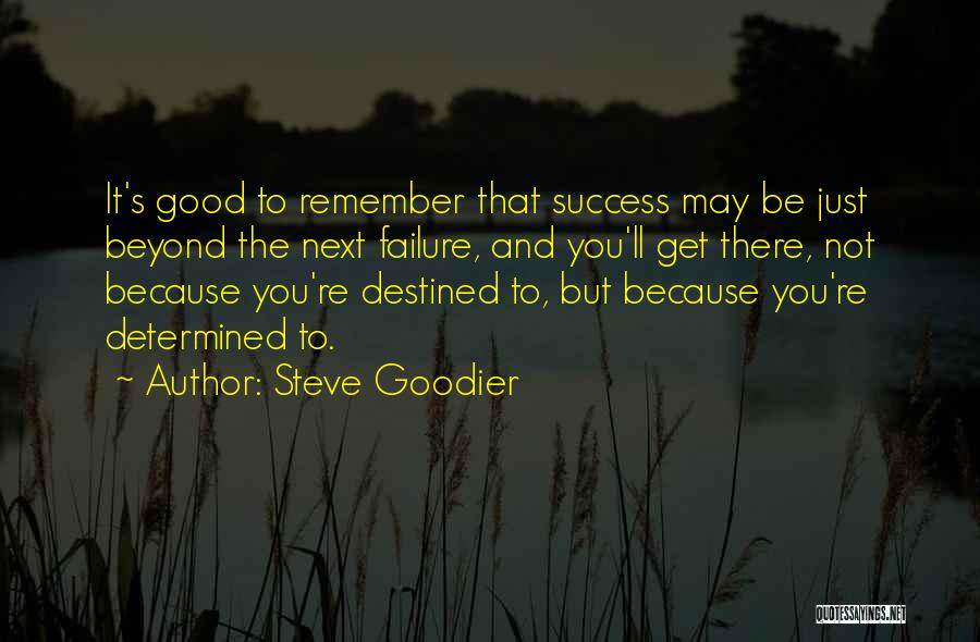 Steve Goodier Quotes: It's Good To Remember That Success May Be Just Beyond The Next Failure, And You'll Get There, Not Because You're