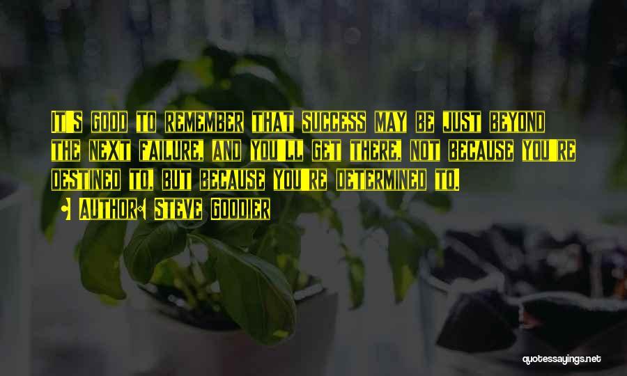 Steve Goodier Quotes: It's Good To Remember That Success May Be Just Beyond The Next Failure, And You'll Get There, Not Because You're