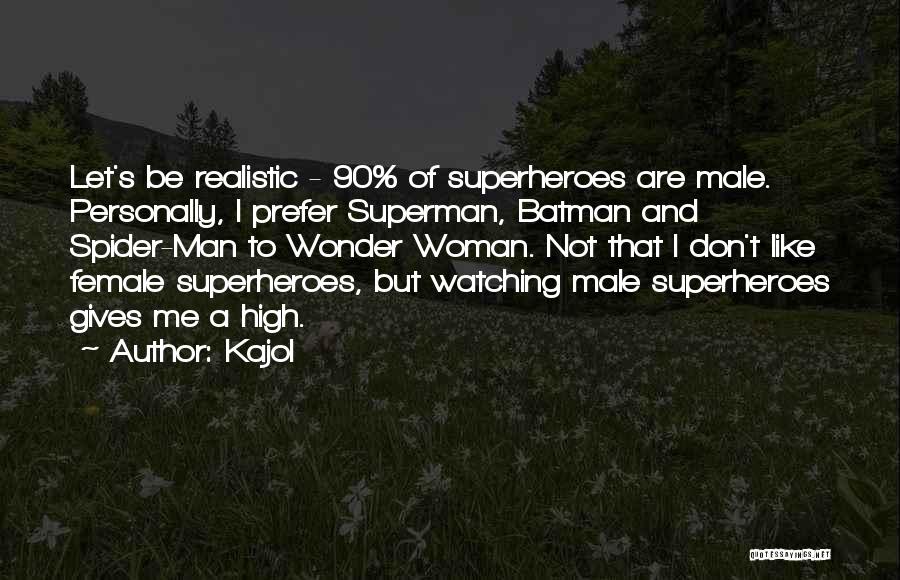 Kajol Quotes: Let's Be Realistic - 90% Of Superheroes Are Male. Personally, I Prefer Superman, Batman And Spider-man To Wonder Woman. Not