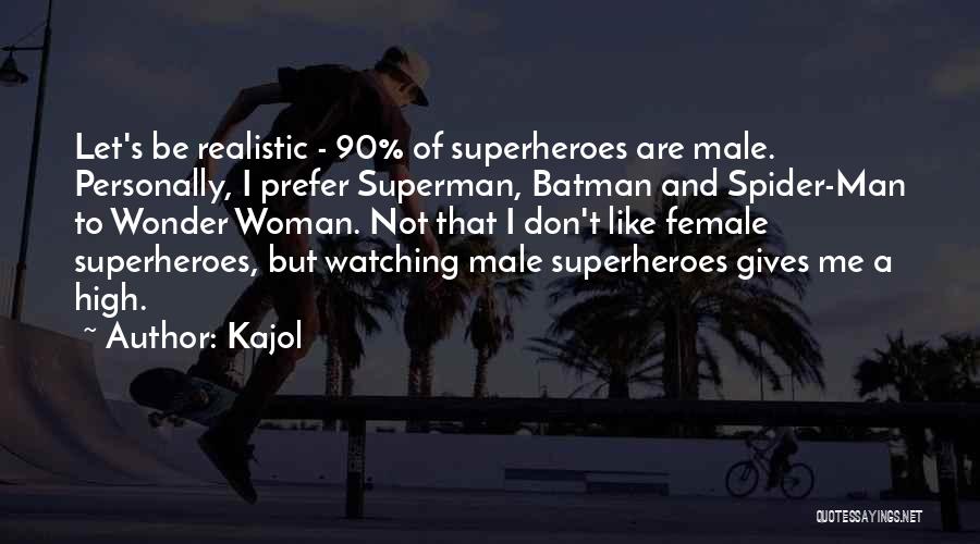 Kajol Quotes: Let's Be Realistic - 90% Of Superheroes Are Male. Personally, I Prefer Superman, Batman And Spider-man To Wonder Woman. Not