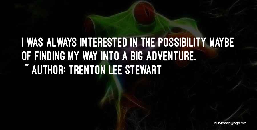 Trenton Lee Stewart Quotes: I Was Always Interested In The Possibility Maybe Of Finding My Way Into A Big Adventure.