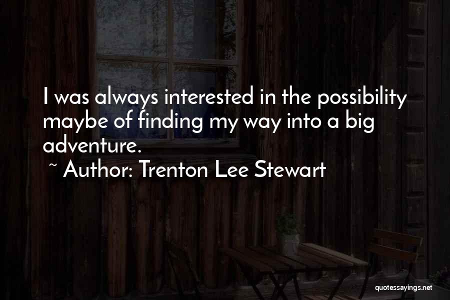 Trenton Lee Stewart Quotes: I Was Always Interested In The Possibility Maybe Of Finding My Way Into A Big Adventure.