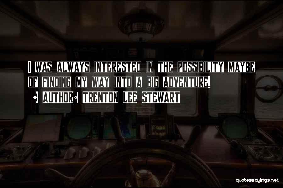 Trenton Lee Stewart Quotes: I Was Always Interested In The Possibility Maybe Of Finding My Way Into A Big Adventure.