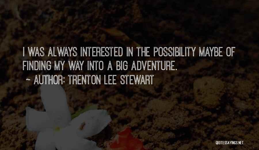 Trenton Lee Stewart Quotes: I Was Always Interested In The Possibility Maybe Of Finding My Way Into A Big Adventure.