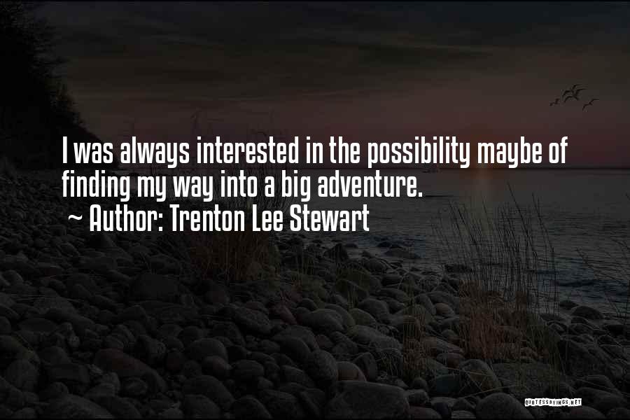 Trenton Lee Stewart Quotes: I Was Always Interested In The Possibility Maybe Of Finding My Way Into A Big Adventure.