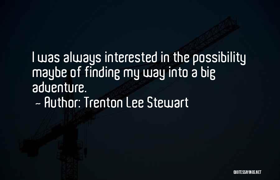 Trenton Lee Stewart Quotes: I Was Always Interested In The Possibility Maybe Of Finding My Way Into A Big Adventure.