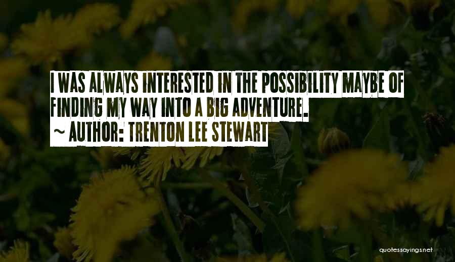 Trenton Lee Stewart Quotes: I Was Always Interested In The Possibility Maybe Of Finding My Way Into A Big Adventure.