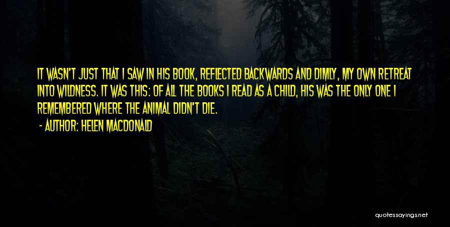Helen Macdonald Quotes: It Wasn't Just That I Saw In His Book, Reflected Backwards And Dimly, My Own Retreat Into Wildness. It Was