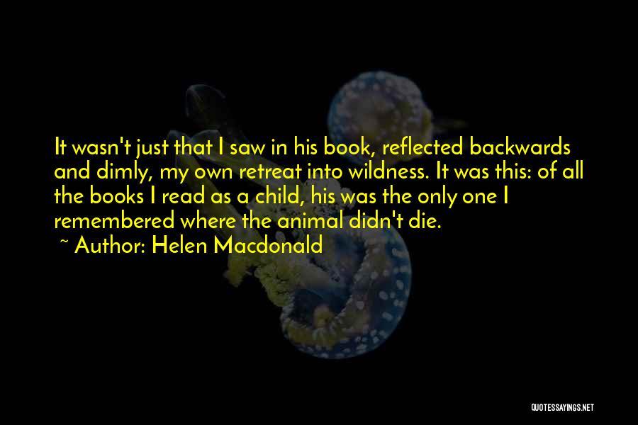 Helen Macdonald Quotes: It Wasn't Just That I Saw In His Book, Reflected Backwards And Dimly, My Own Retreat Into Wildness. It Was