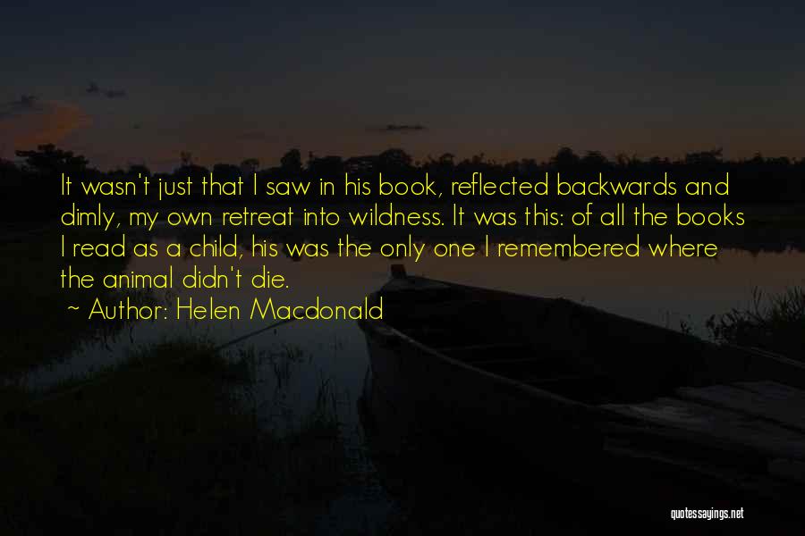 Helen Macdonald Quotes: It Wasn't Just That I Saw In His Book, Reflected Backwards And Dimly, My Own Retreat Into Wildness. It Was