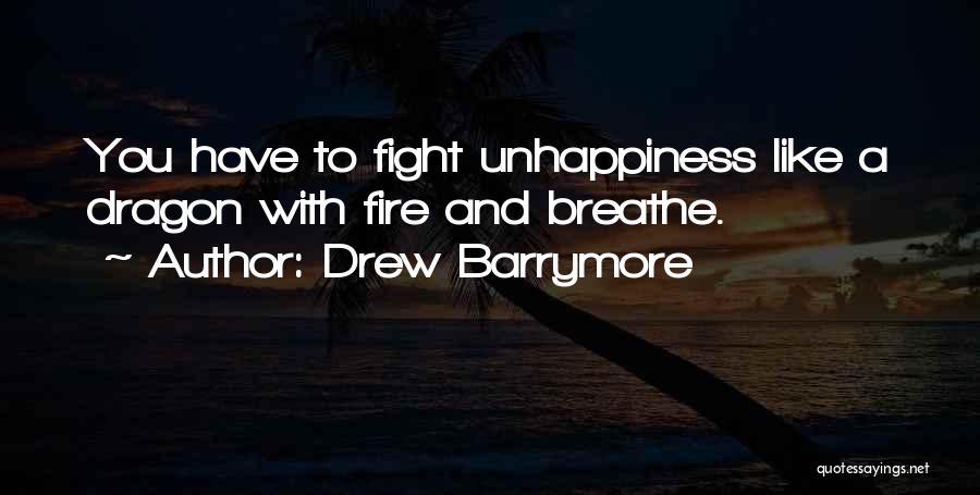 Drew Barrymore Quotes: You Have To Fight Unhappiness Like A Dragon With Fire And Breathe.
