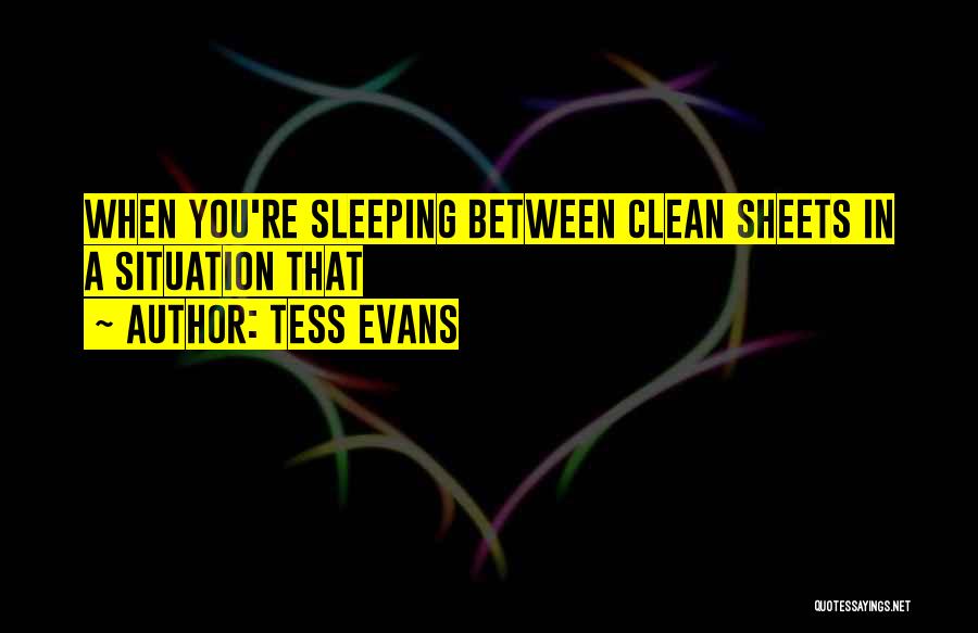 Tess Evans Quotes: When You're Sleeping Between Clean Sheets In A Situation That