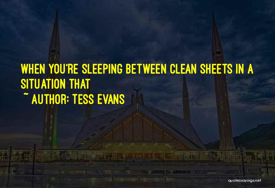 Tess Evans Quotes: When You're Sleeping Between Clean Sheets In A Situation That