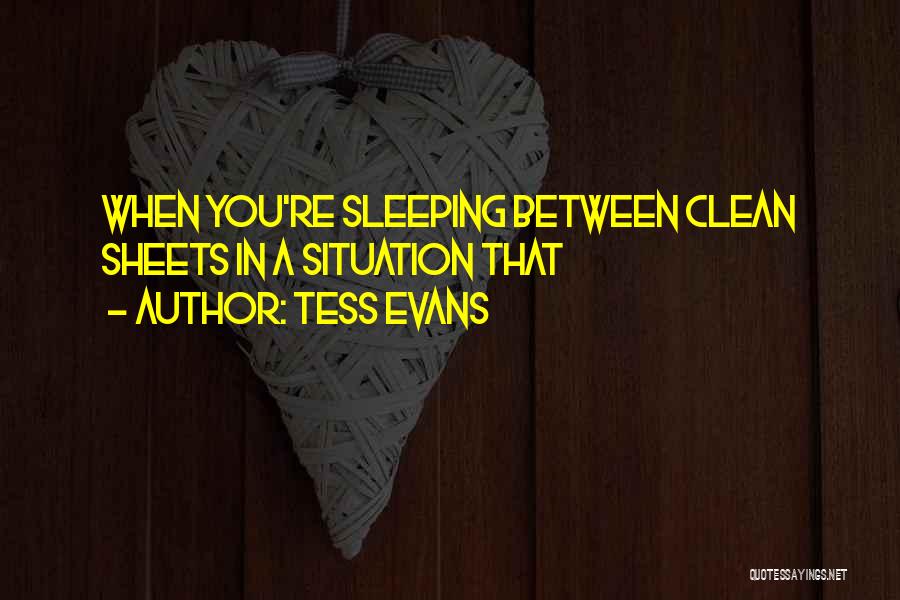 Tess Evans Quotes: When You're Sleeping Between Clean Sheets In A Situation That