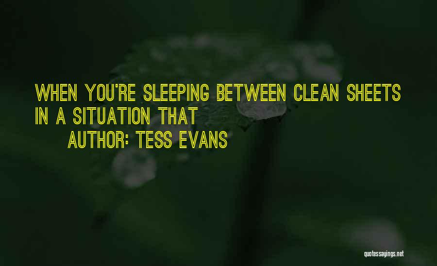 Tess Evans Quotes: When You're Sleeping Between Clean Sheets In A Situation That