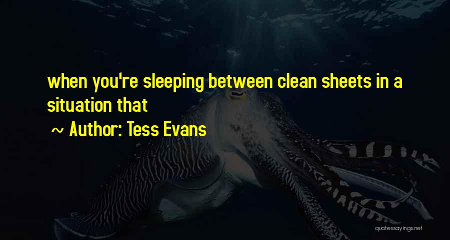 Tess Evans Quotes: When You're Sleeping Between Clean Sheets In A Situation That