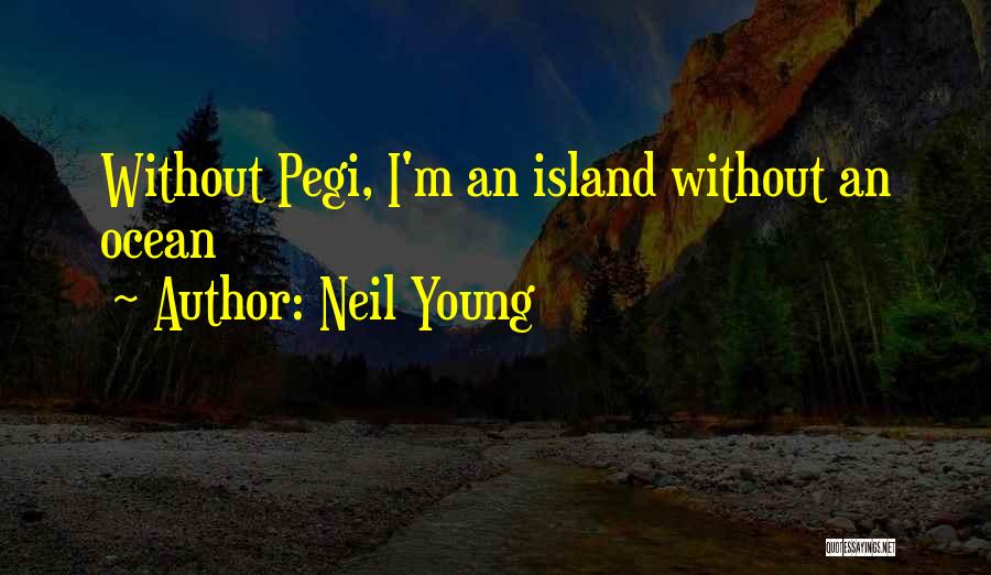 Neil Young Quotes: Without Pegi, I'm An Island Without An Ocean