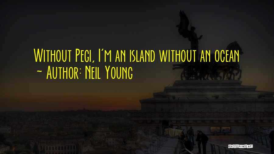 Neil Young Quotes: Without Pegi, I'm An Island Without An Ocean