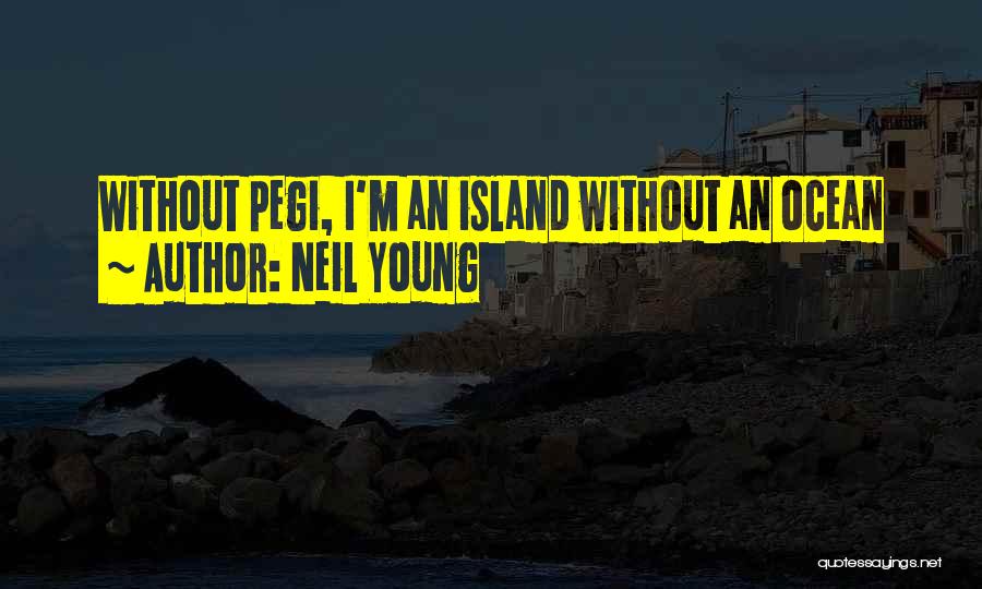 Neil Young Quotes: Without Pegi, I'm An Island Without An Ocean