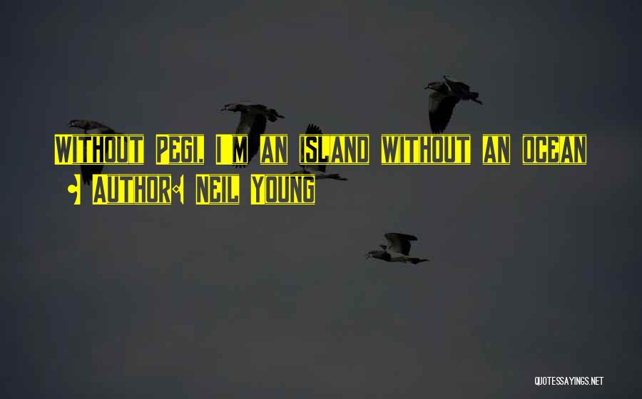 Neil Young Quotes: Without Pegi, I'm An Island Without An Ocean