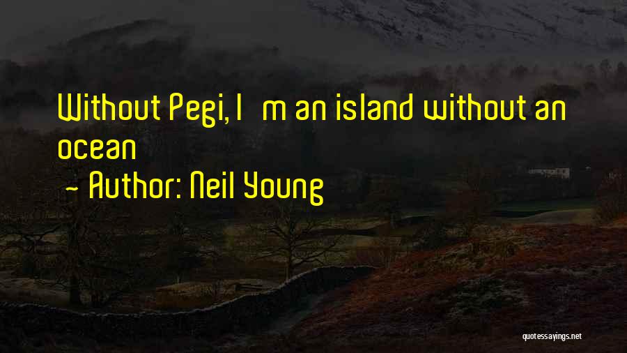 Neil Young Quotes: Without Pegi, I'm An Island Without An Ocean
