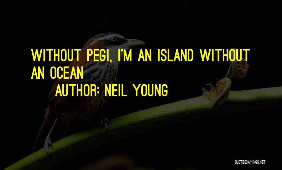 Neil Young Quotes: Without Pegi, I'm An Island Without An Ocean