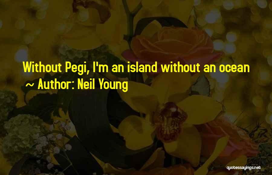 Neil Young Quotes: Without Pegi, I'm An Island Without An Ocean