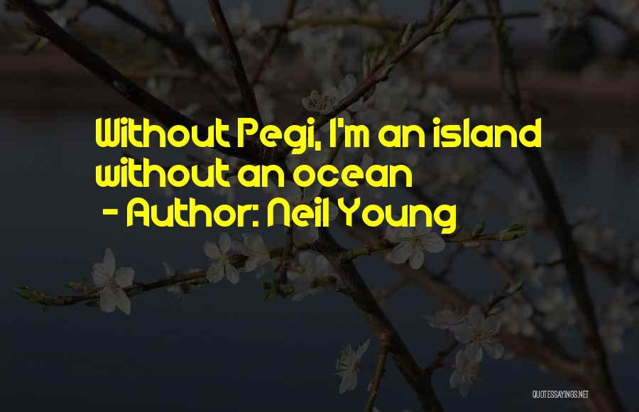 Neil Young Quotes: Without Pegi, I'm An Island Without An Ocean