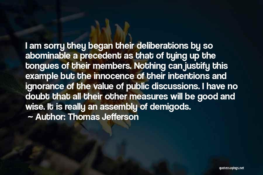 Thomas Jefferson Quotes: I Am Sorry They Began Their Deliberations By So Abominable A Precedent As That Of Tying Up The Tongues Of