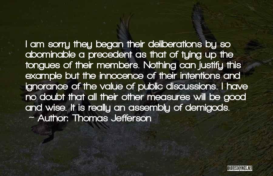 Thomas Jefferson Quotes: I Am Sorry They Began Their Deliberations By So Abominable A Precedent As That Of Tying Up The Tongues Of