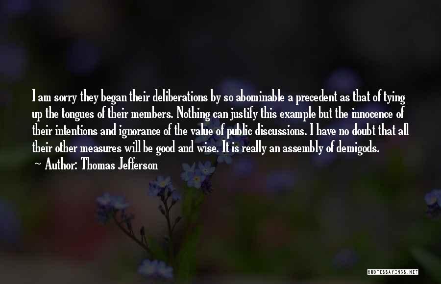 Thomas Jefferson Quotes: I Am Sorry They Began Their Deliberations By So Abominable A Precedent As That Of Tying Up The Tongues Of