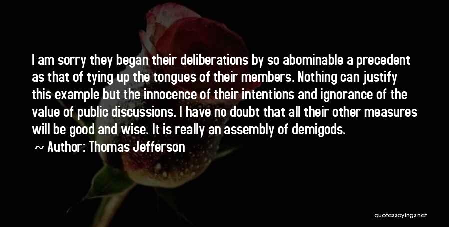 Thomas Jefferson Quotes: I Am Sorry They Began Their Deliberations By So Abominable A Precedent As That Of Tying Up The Tongues Of